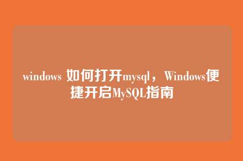 windows 如何打开mysql，Windows便捷开启MySQL指南
