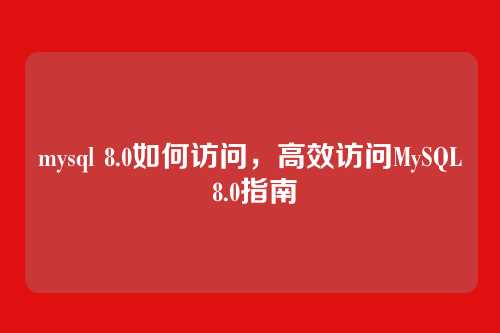 mysql 8.0如何访问,高效访问MySQL 8.0指南