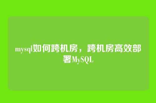 mysql如何跨机房,跨机房高效部署MySQL