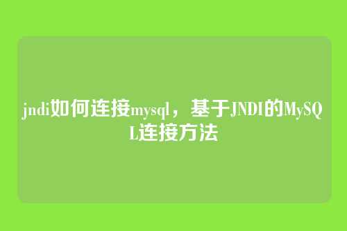 jndi如何连接mysql,基于JNDI的MySQL连接方法