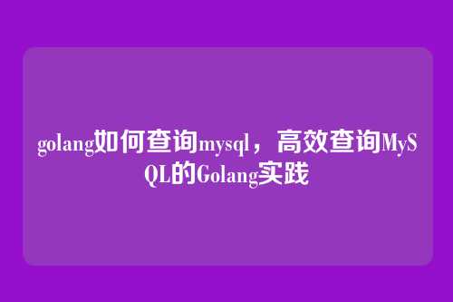 golang如何查询mysql,高效查询MySQL的Golang实践