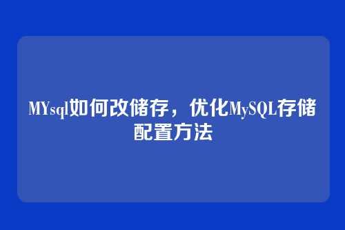MYsql如何改储存,优化MySQL存储配置方法