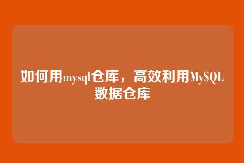 如何用mysql仓库,高效利用MySQL数据仓库