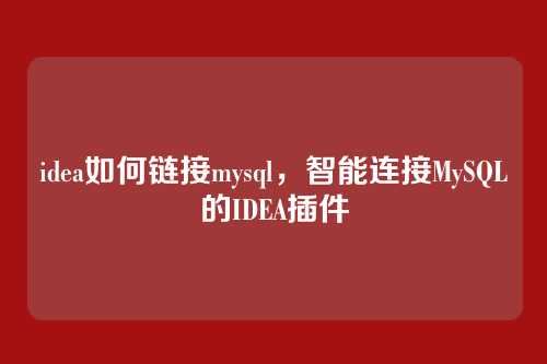 idea如何链接mysql,智能连接MySQL的IDEA插件