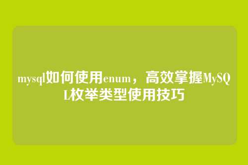 mysql如何使用enum,高效掌握MySQL枚举类型使用技巧