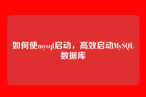 如何使mysql启动,高效启动MySQL数据库