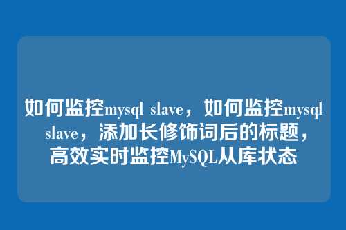 如何监控mysql slave,如何监控mysql slave,添加长修饰词后的标题,高效实时监控MySQL从库状态