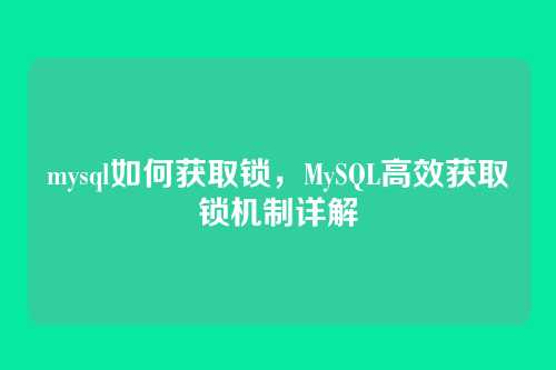 mysql如何获取锁,MySQL高效获取锁机制详解