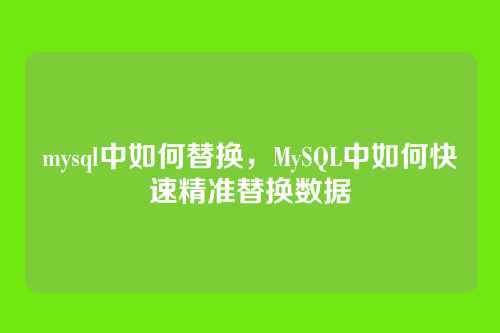 mysql中如何替换,MySQL中如何快速精准替换数据