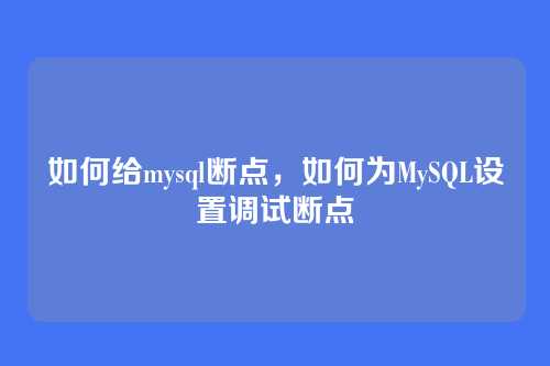 如何给mysql断点,如何为MySQL设置调试断点