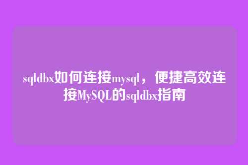 sqldbx如何连接mysql,便捷高效连接MySQL的sqldbx指南