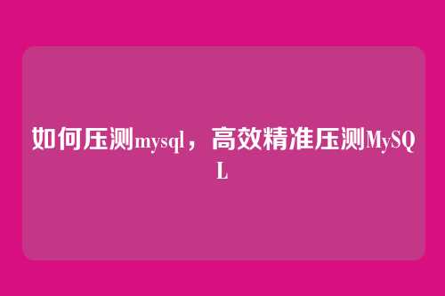 如何压测mysql,高效精准压测MySQL