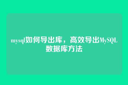mysql如何导出库,高效导出MySQL数据库方法