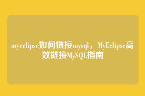myeclipse如何链接mysql,MyEclipse高效链接MySQL指南