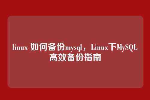 linux 如何备份mysql,Linux下MySQL高效备份指南