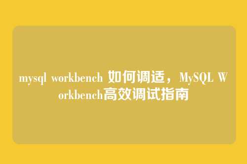 mysql workbench 如何调适,MySQL Workbench高效调试指南