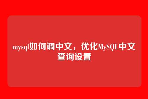 mysql如何调中文,优化MySQL中文查询设置
