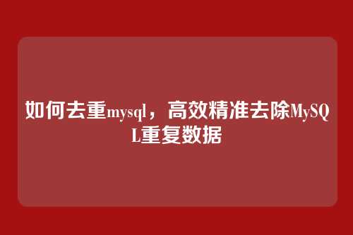 如何去重mysql,高效精准去除MySQL重复数据