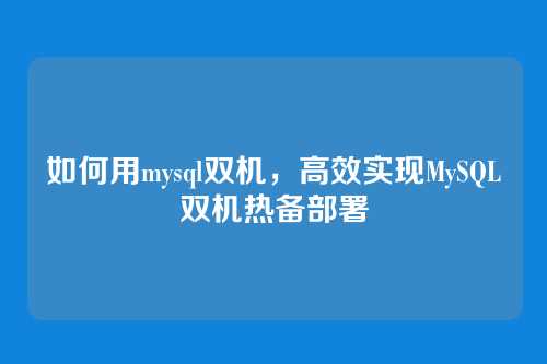 如何用mysql双机,高效实现MySQL双机热备部署