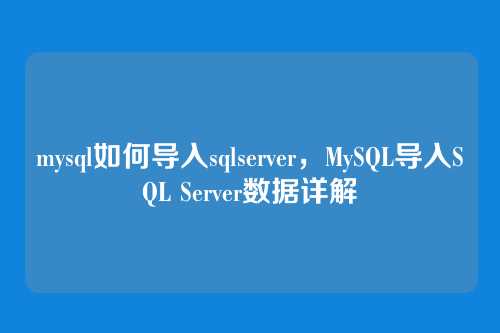 mysql如何导入sqlserver,MySQL导入SQL Server数据详解