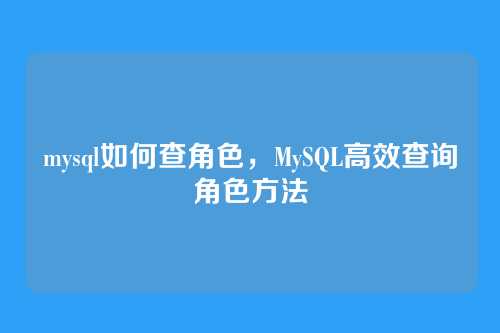 mysql如何查角色，MySQL高效查询角色方法