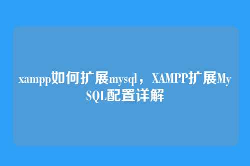 xampp如何扩展mysql,XAMPP扩展MySQL配置详解
