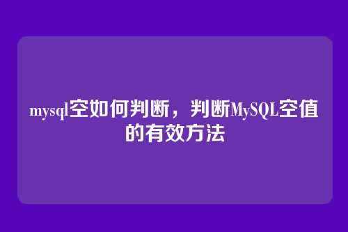 mysql空如何判断,判断MySQL空值的有效方法