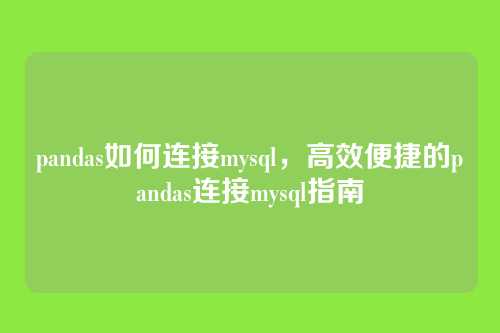 pandas如何连接mysql,高效便捷的pandas连接mysql指南