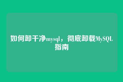 如何卸干净mysql，彻底卸载MySQL指南