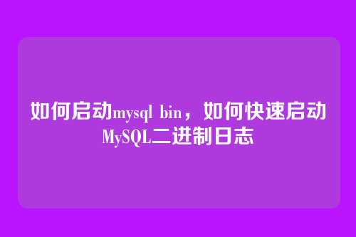 如何启动mysql bin，如何快速启动MySQL二进制日志