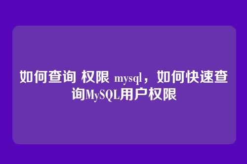 如何查询 权限 mysql,如何快速查询MySQL用户权限