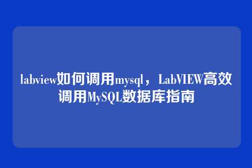 labview如何调用mysql,LabVIEW高效调用MySQL数据库指南