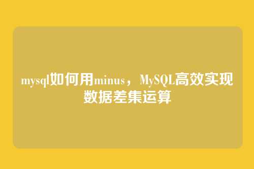 mysql如何用minus，MySQL高效实现数据差集运算