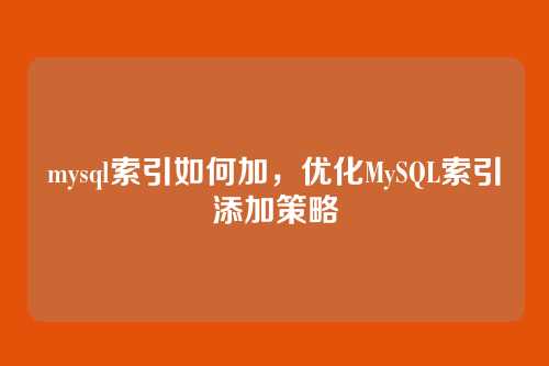 mysql索引如何加,优化MySQL索引添加策略