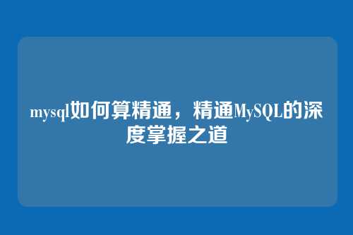 mysql如何算精通,精通MySQL的深度掌握之道