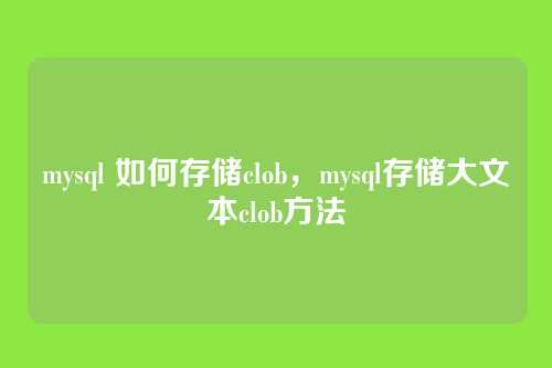 mysql 如何存储clob,mysql存储大文本clob方法