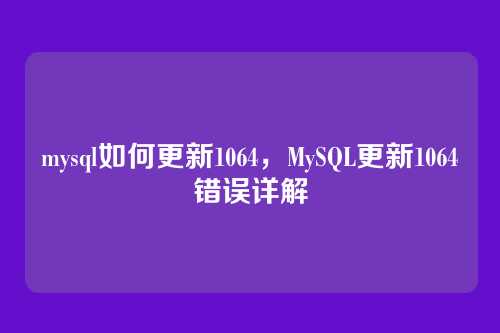 mysql如何更新1064,MySQL更新1064错误详解