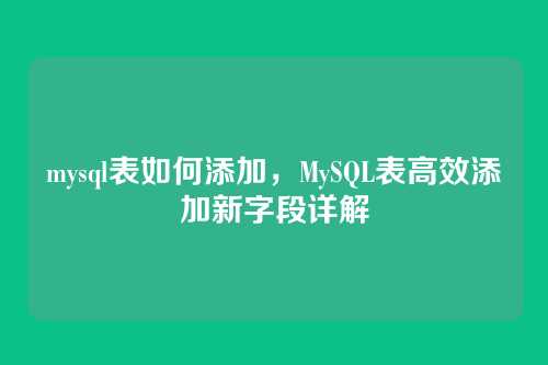 mysql表如何添加，MySQL表高效添加新字段详解