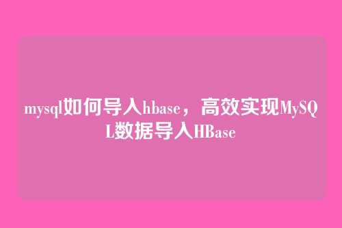 mysql如何导入hbase,高效实现MySQL数据导入HBase