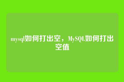 mysql如何打出空,MySQL如何打出空值