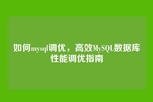 如何mysql调优,高效MySQL数据库性能调优指南