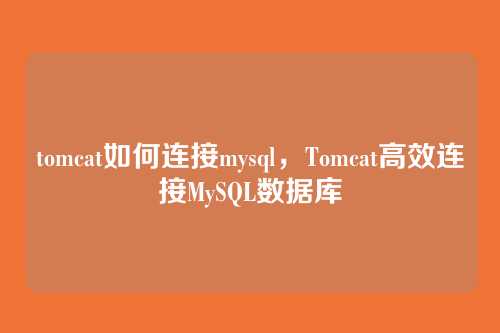 tomcat如何连接mysql,Tomcat高效连接MySQL数据库