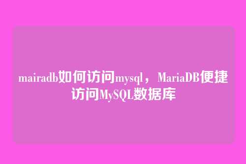 mairadb如何访问mysql,MariaDB便捷访问MySQL数据库