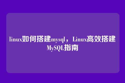 linux如何搭建mysql,Linux高效搭建MySQL指南