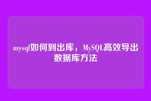 mysql如何到出库,MySQL高效导出数据库方法