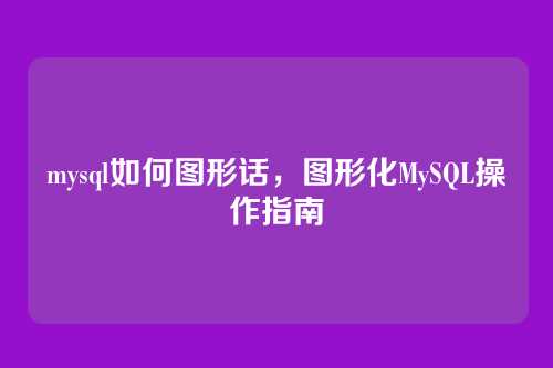 mysql如何图形话,图形化MySQL操作指南