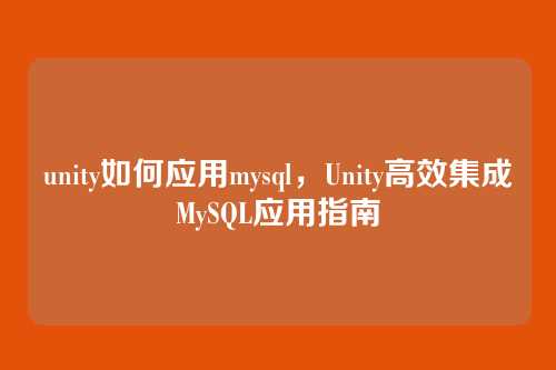 unity如何应用mysql,Unity高效集成MySQL应用指南