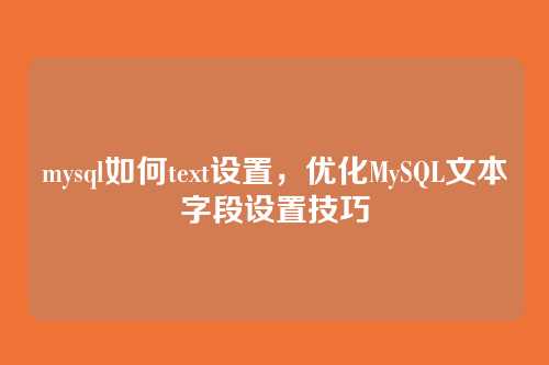 mysql如何text设置,优化MySQL文本字段设置技巧