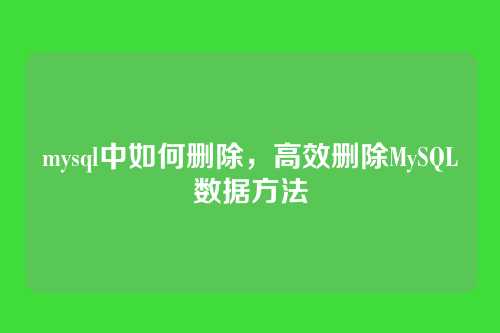 mysql中如何删除,高效删除MySQL数据方法
