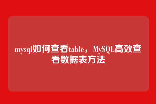 mysql如何查看table,MySQL高效查看数据表方法